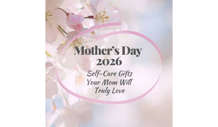 Mother’s Day Gift Guide 2026 Self-Care Spa Gifts